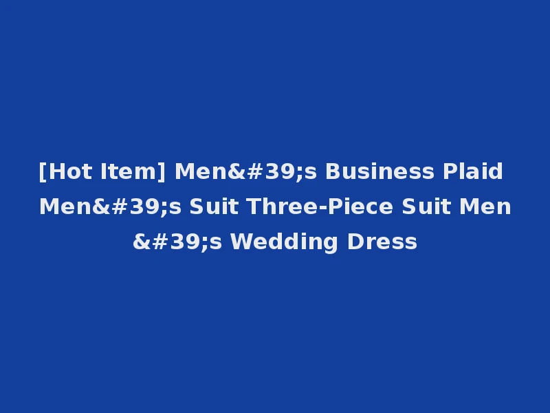 [Hot Item] Men's Business Plaid Men's Suit Three-Piece Suit Men's Wedding Dress
