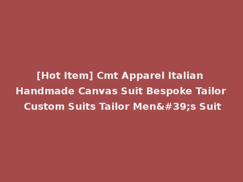 [Hot Item] Cmt Apparel Italian Handmade Canvas Suit Bespoke Tailor Custom Suits Tailor Men's Suit