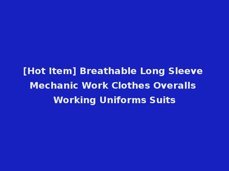 [Hot Item] Breathable Long Sleeve Mechanic Work Clothes Overalls Working Uniforms Suits