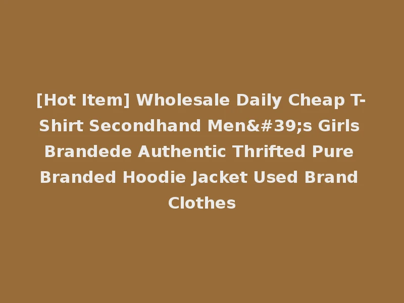 [Hot Item] Wholesale Daily Cheap T-Shirt Secondhand Men's Girls Brandede Authentic Thrifted Pure Branded Hoodie Jacket Used Brand Clothes