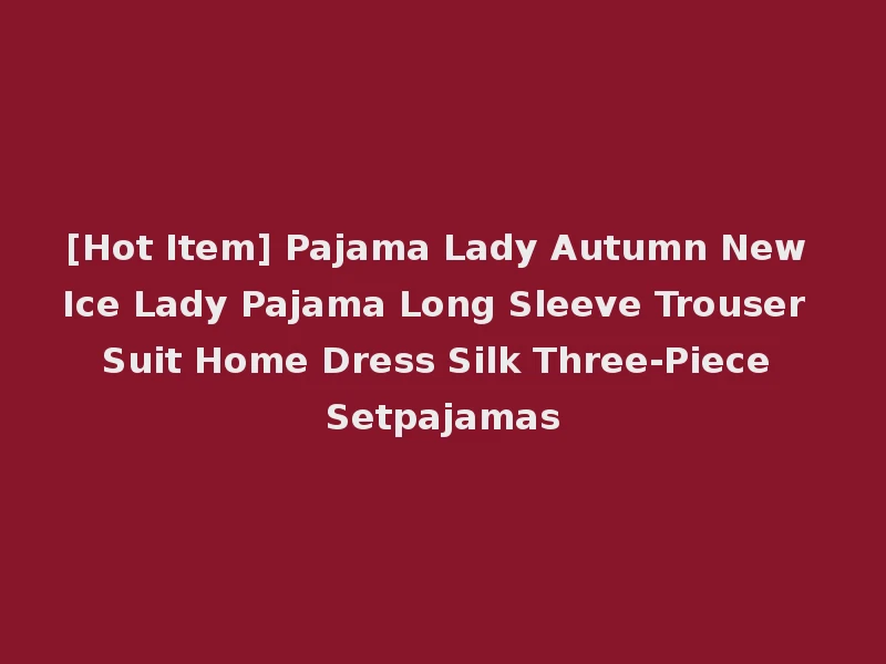 [Hot Item] Pajama Lady Autumn New Ice Lady Pajama Long Sleeve Trouser Suit Home Dress Silk Three-Piece Setpajamas