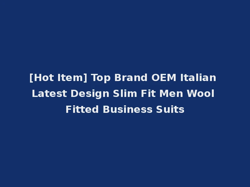 [Hot Item] Top Brand OEM Italian Latest Design Slim Fit Men Wool Fitted Business Suits