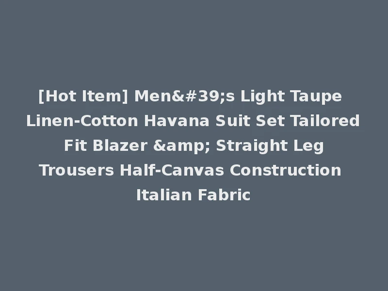 [Hot Item] Men's Light Taupe Linen-Cotton Havana Suit Set Tailored Fit Blazer & Straight Leg Trousers Half-Canvas Construction Italian Fabric