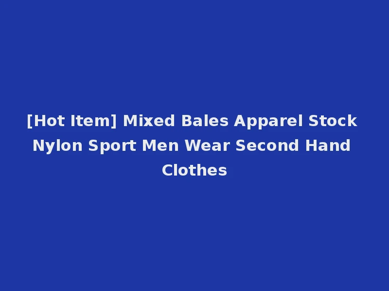 [Hot Item] Mixed Bales Apparel Stock Nylon Sport Men Wear Second Hand Clothes