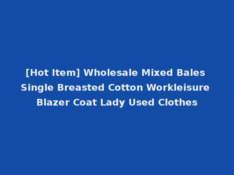 [Hot Item] Wholesale Mixed Bales Single Breasted Cotton Workleisure Blazer Coat Lady Used Clothes