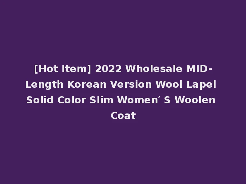 [Hot Item] 2022 Wholesale MID-Length Korean Version Wool Lapel Solid Color Slim Women′ S Woolen Coat