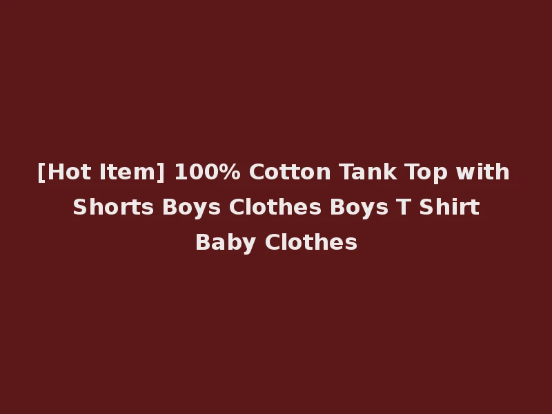 [Hot Item] 100% Cotton Tank Top with Shorts Boys Clothes Boys T Shirt Baby Clothes