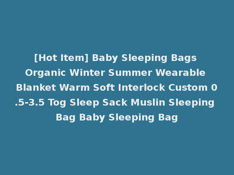[Hot Item] Baby Sleeping Bags Organic Winter Summer Wearable Blanket Warm Soft Interlock Custom 0.5-3.5 Tog Sleep Sack Muslin Sleeping Bag Baby Sleeping Bag