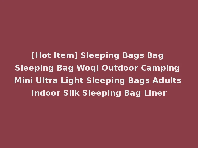 [Hot Item] Sleeping Bags Bag Sleeping Bag Woqi Outdoor Camping Mini Ultra Light Sleeping Bags Adults Indoor Silk Sleeping Bag Liner