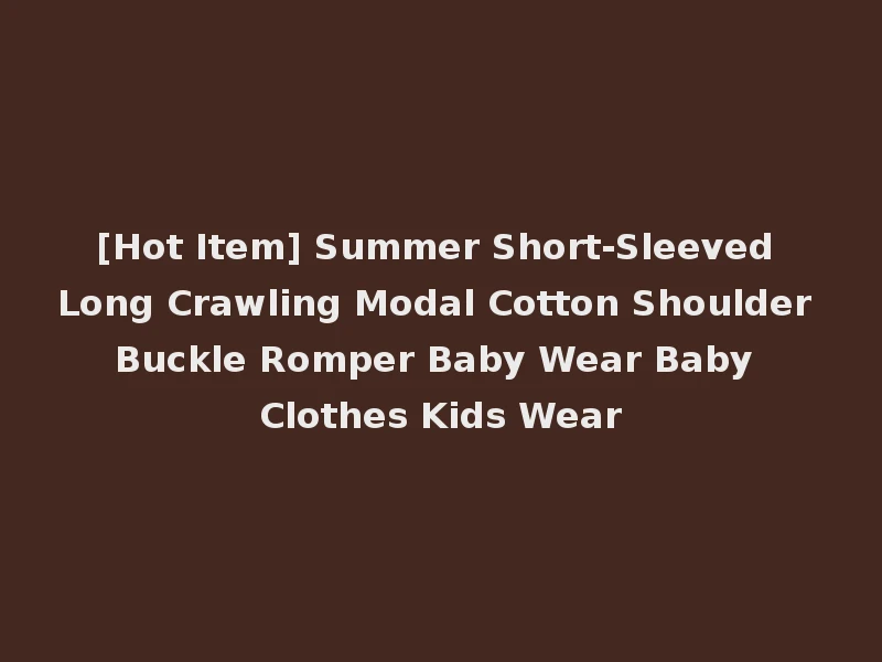 [Hot Item] Summer Short-Sleeved Long Crawling Modal Cotton Shoulder Buckle Romper Baby Wear Baby Clothes Kids Wear