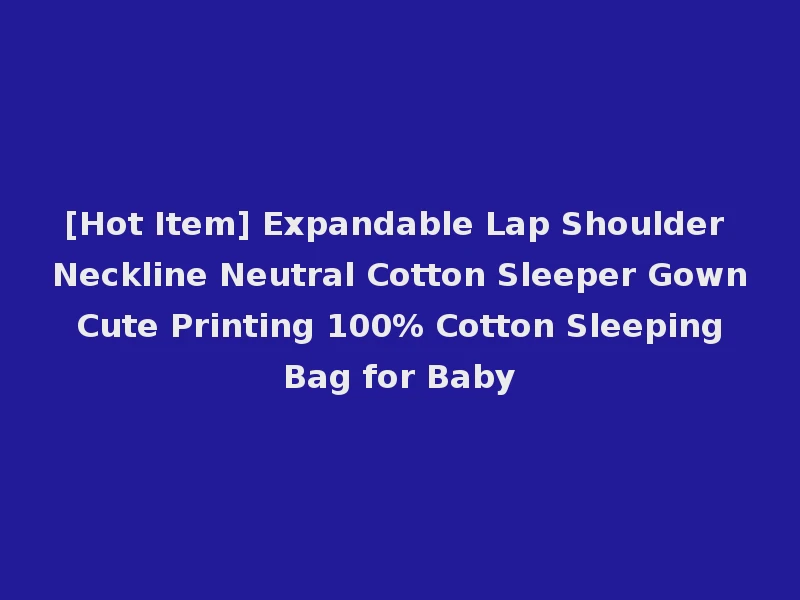 [Hot Item] Expandable Lap Shoulder Neckline Neutral Cotton Sleeper Gown Cute Printing 100% Cotton Sleeping Bag for Baby