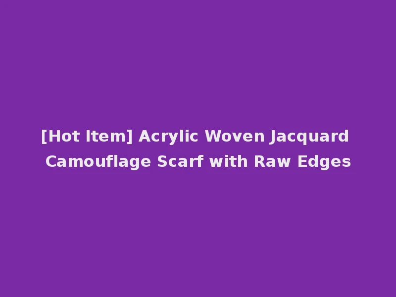 [Hot Item] Acrylic Woven Jacquard Camouflage Scarf with Raw Edges