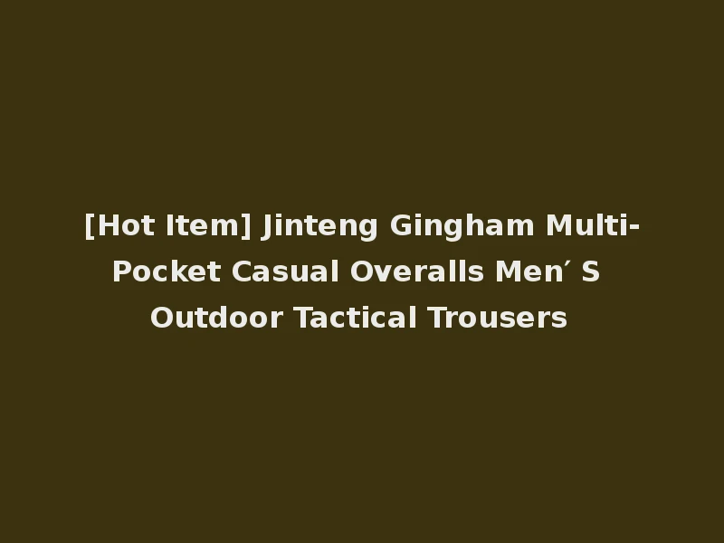 [Hot Item] Jinteng Gingham Multi-Pocket Casual Overalls Men′ S Outdoor Tactical Trousers