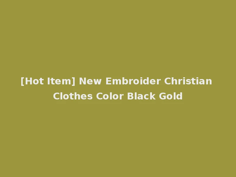 [Hot Item] New Embroider Christian Clothes Color Black Gold