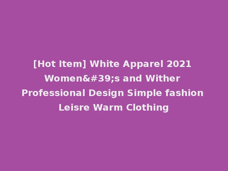 [Hot Item] White Apparel 2021 Women's and Wither Professional Design Simple fashion Leisre Warm Clothing