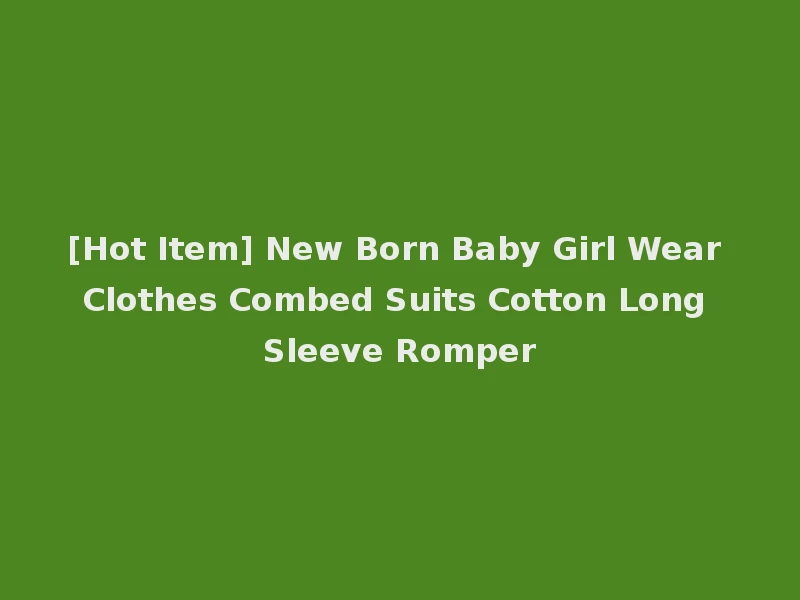 [Hot Item] New Born Baby Girl Wear Clothes Combed Suits Cotton Long Sleeve Romper
