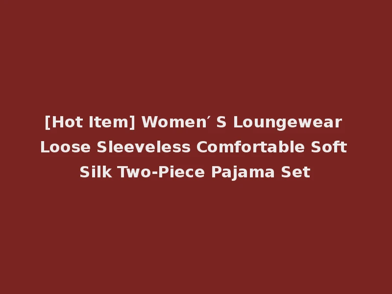 [Hot Item] Women′ S Loungewear Loose Sleeveless Comfortable Soft Silk Two-Piece Pajama Set