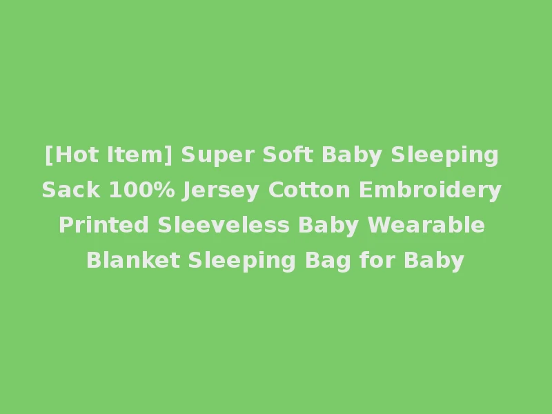 [Hot Item] Super Soft Baby Sleeping Sack 100% Jersey Cotton Embroidery Printed Sleeveless Baby Wearable Blanket Sleeping Bag for Baby