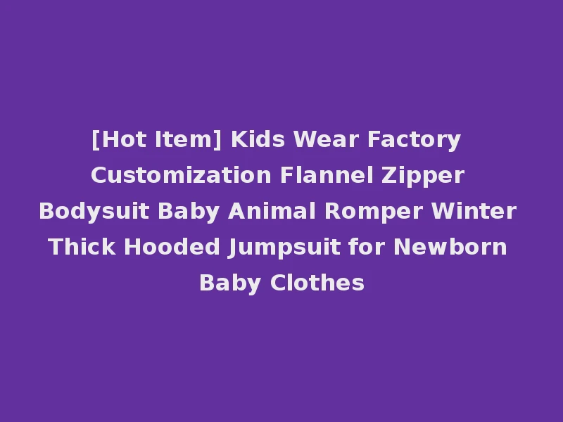 [Hot Item] Kids Wear Factory Customization Flannel Zipper Bodysuit Baby Animal Romper Winter Thick Hooded Jumpsuit for Newborn Baby Clothes