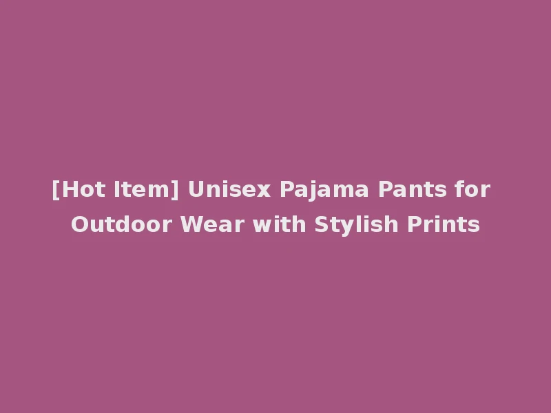 [Hot Item] Unisex Pajama Pants for Outdoor Wear with Stylish Prints