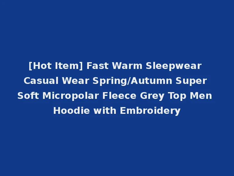[Hot Item] Fast Warm Sleepwear Casual Wear Spring/Autumn Super Soft Micropolar Fleece Grey Top Men Hoodie with Embroidery