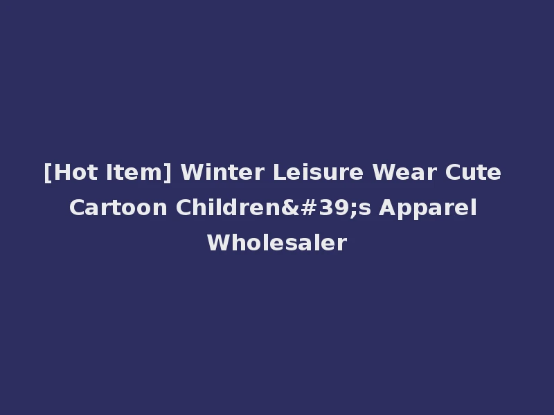 [Hot Item] Winter Leisure Wear Cute Cartoon Children's Apparel Wholesaler