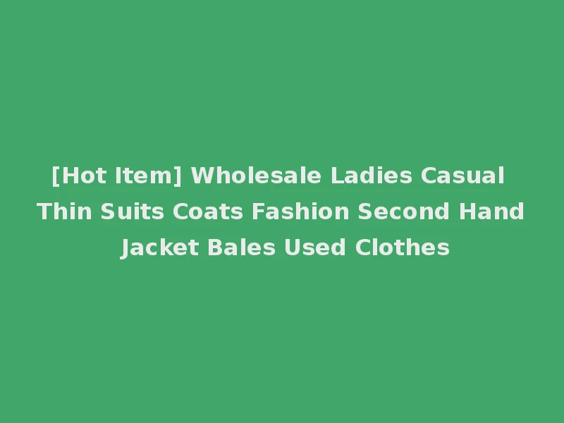 [Hot Item] Wholesale Ladies Casual Thin Suits Coats Fashion Second Hand Jacket Bales Used Clothes