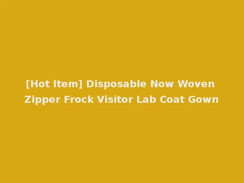 [Hot Item] Disposable Now Woven Zipper Frock Visitor Lab Coat Gown