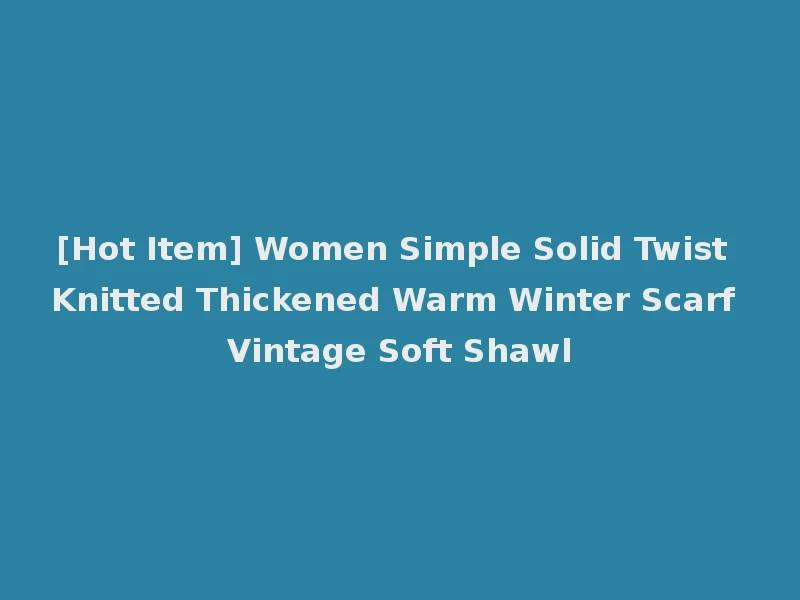 [Hot Item] Women Simple Solid Twist Knitted Thickened Warm Winter Scarf Vintage Soft Shawl