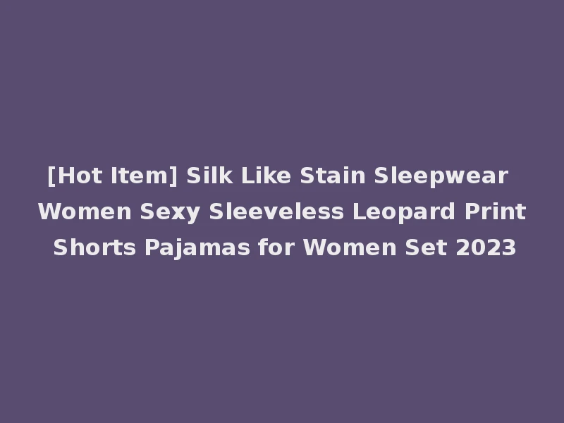 [Hot Item] Silk Like Stain Sleepwear Women Sexy Sleeveless Leopard Print Shorts Pajamas for Women Set 2023