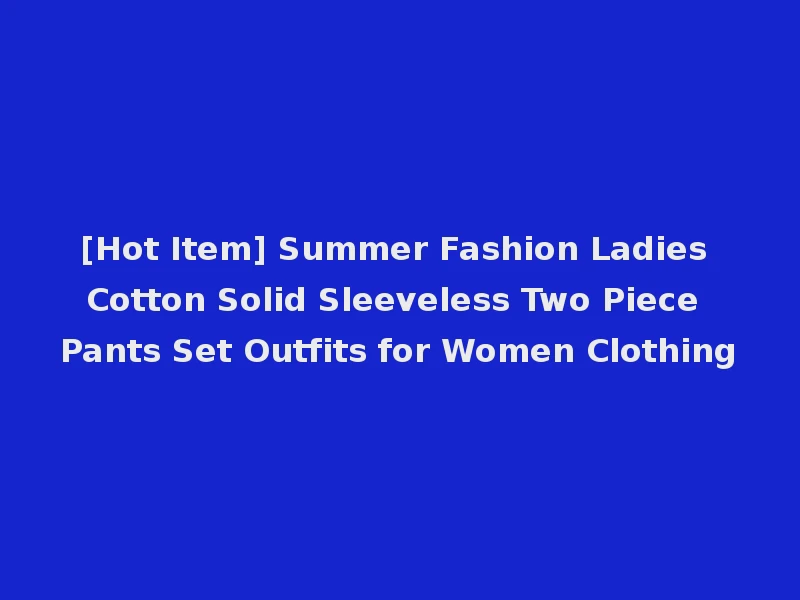 [Hot Item] Summer Fashion Ladies Cotton Solid Sleeveless Two Piece Pants Set Outfits for Women Clothing