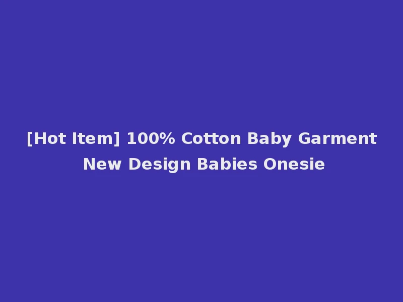 [Hot Item] 100% Cotton Baby Garment New Design Babies Onesie
