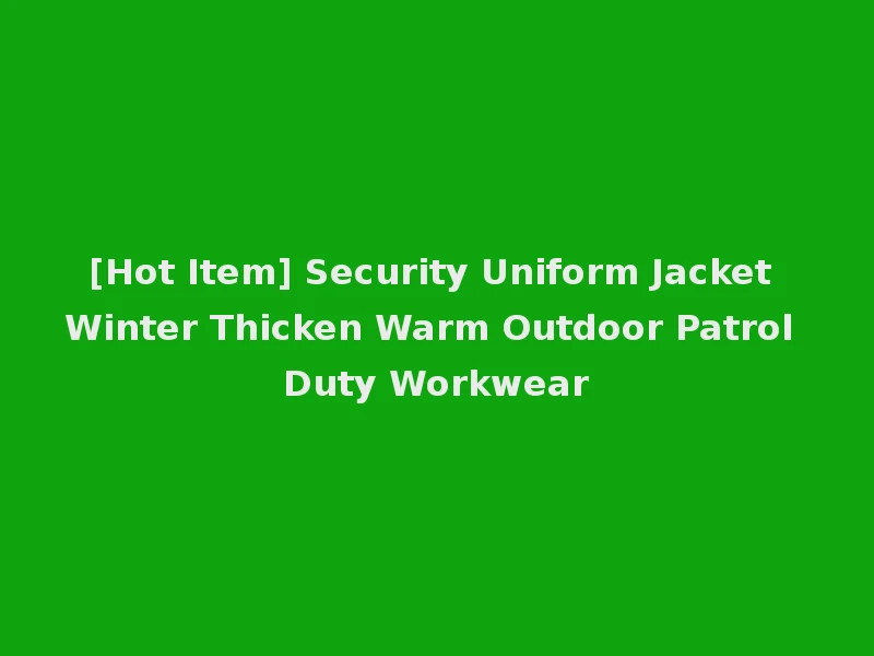 [Hot Item] Security Uniform Jacket Winter Thicken Warm Outdoor Patrol Duty Workwear