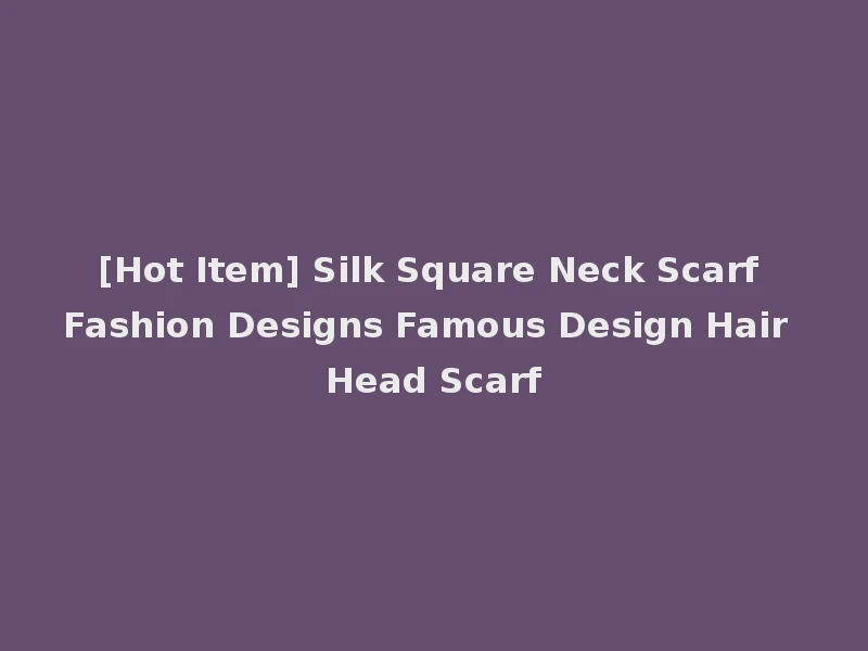[Hot Item] Silk Square Neck Scarf Fashion Designs Famous Design Hair Head Scarf