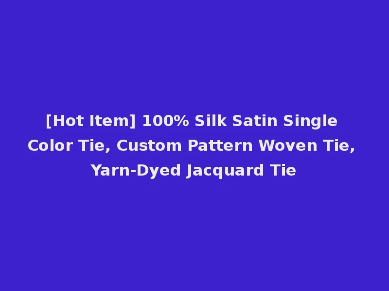 [Hot Item] 100% Silk Satin Single Color Tie, Custom Pattern Woven Tie, Yarn-Dyed Jacquard Tie