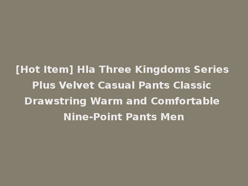 [Hot Item] Hla Three Kingdoms Series Plus Velvet Casual Pants Classic Drawstring Warm and Comfortable Nine-Point Pants Men