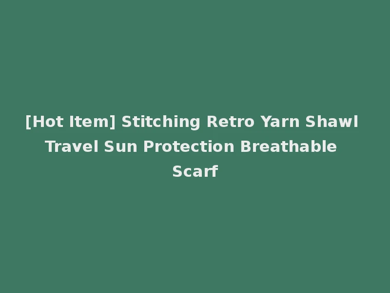 [Hot Item] Stitching Retro Yarn Shawl Travel Sun Protection Breathable Scarf