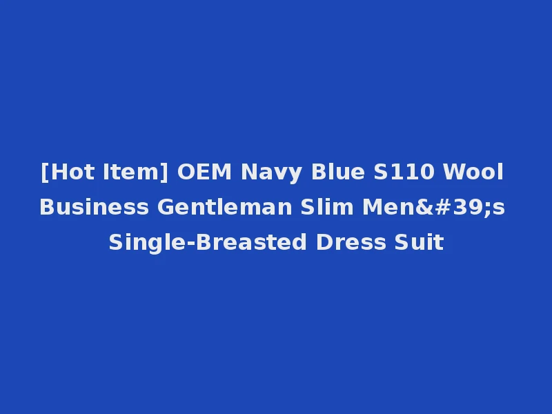 [Hot Item] OEM Navy Blue S110 Wool Business Gentleman Slim Men's Single-Breasted Dress Suit