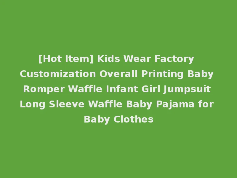 [Hot Item] Kids Wear Factory Customization Overall Printing Baby Romper Waffle Infant Girl Jumpsuit Long Sleeve Waffle Baby Pajama for Baby Clothes