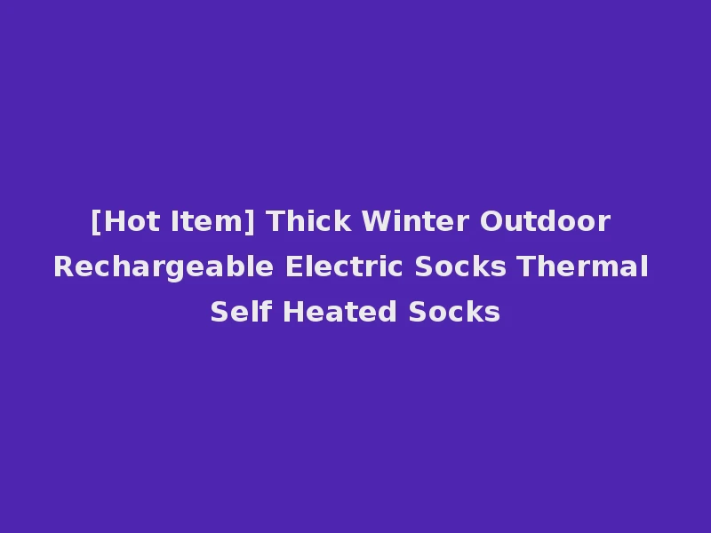 [Hot Item] Thick Winter Outdoor Rechargeable Electric Socks Thermal Self Heated Socks