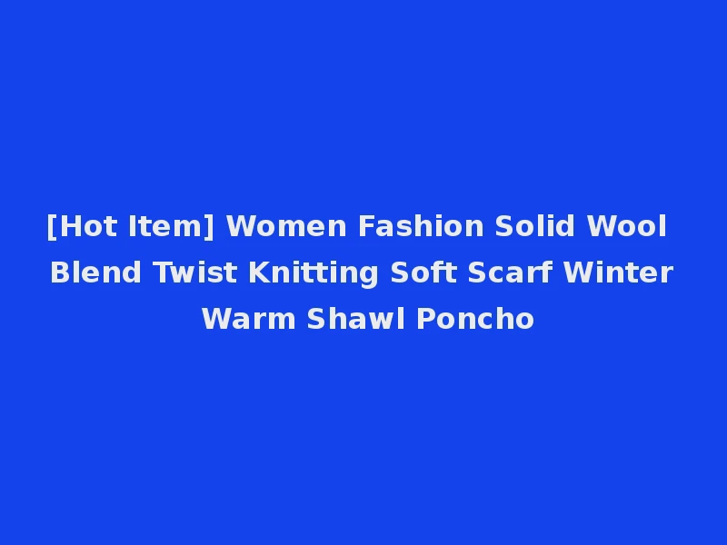 [Hot Item] Women Fashion Solid Wool Blend Twist Knitting Soft Scarf Winter Warm Shawl Poncho