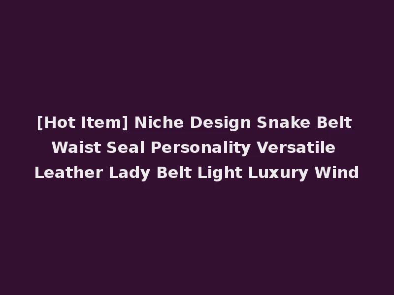 [Hot Item] Niche Design Snake Belt Waist Seal Personality Versatile Leather Lady Belt Light Luxury Wind