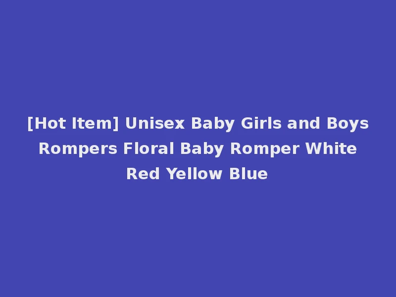 [Hot Item] Unisex Baby Girls and Boys Rompers Floral Baby Romper White Red Yellow Blue