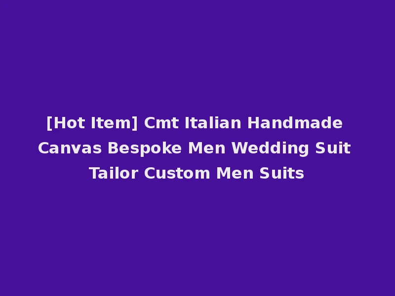 [Hot Item] Cmt Italian Handmade Canvas Bespoke Men Wedding Suit Tailor Custom Men Suits