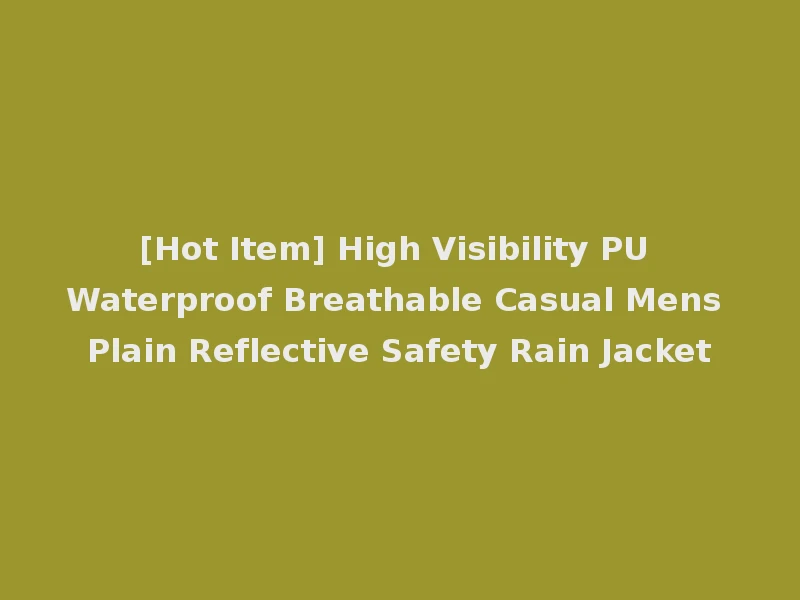 [Hot Item] High Visibility PU Waterproof Breathable Casual Mens Plain Reflective Safety Rain Jacket
