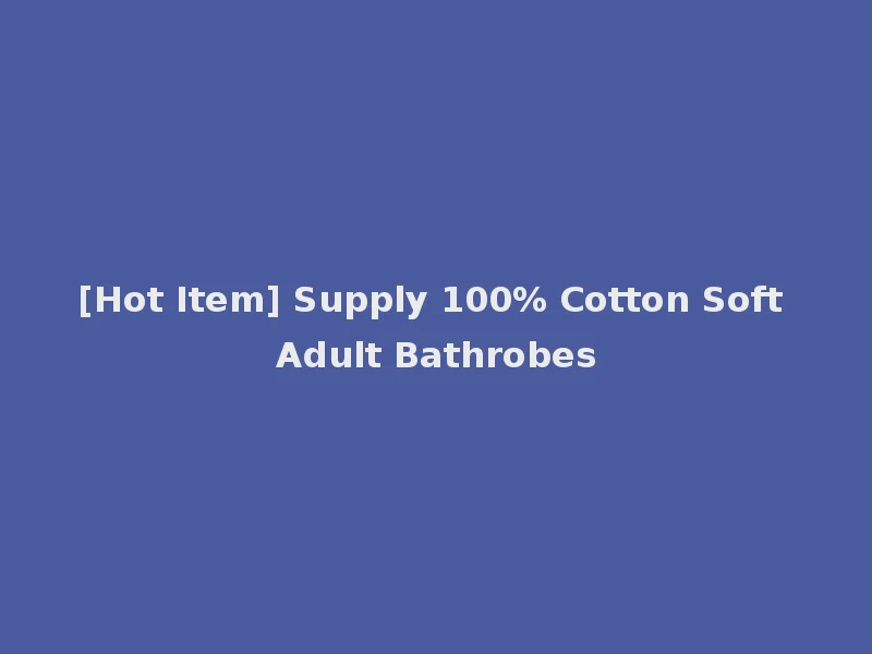 [Hot Item] Supply 100% Cotton Soft Adult Bathrobes