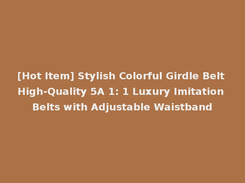 [Hot Item] Stylish Colorful Girdle Belt High-Quality 5A 1: 1 Luxury Imitation Belts with Adjustable Waistband