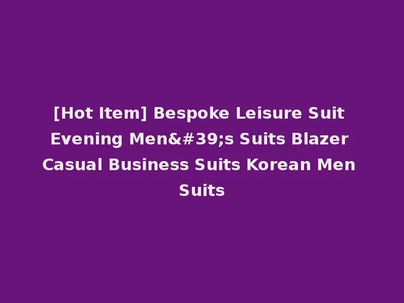 [Hot Item] Bespoke Leisure Suit Evening Men's Suits Blazer Casual Business Suits Korean Men Suits