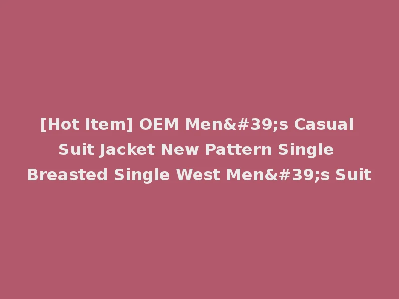 [Hot Item] OEM Men's Casual Suit Jacket New Pattern Single Breasted Single West Men's Suit
