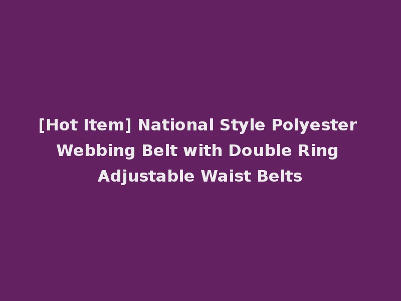 [Hot Item] National Style Polyester Webbing Belt with Double Ring Adjustable Waist Belts
